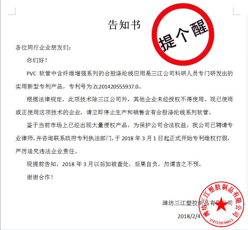 告知書各位同行企（qǐ）業朋友們：
    你（nǐ）們好！
    PVC軟管中含纖維增（zēng）強係列的合股滌綸線應用是97婷婷色色干干公（gōng）司科研人員專門研（yán）發出的實用新型專利產品，專利號為ZL201420555937.0。
    根據法（fǎ）律（lǜ）規定，此項（xiàng）技術除97婷婷色色干干公司外，其他企業（yè）未經授權不得使用。現已使用或正使用這項技術的企業，請立即停止生產和銷售（shòu）含（hán）有合股滌綸線係列軟管。
    鑒於當前市場上已經出現大量侵權產品，為保護公司合法權益，我公司已聘請專業律師（shī），並谘詢聯（lián）係政府專利執法部門，於2018年3月1日起正式開（kāi）始專利（lì）維權打假，嚴厲追（zhuī）究違法企業責任。
    現提前告知，2018年3月以後如被查處，後果自負，勿謂言之不預。
謝謝合作！濰坊97婷婷色色干干塑（sù）膠製品有限公司
                                             2018/2/4